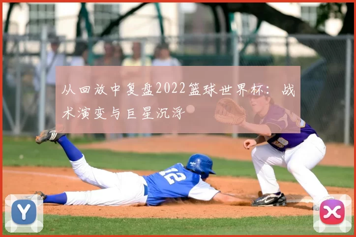 从回放中复盘2022篮球世界杯：战术演变与巨星沉浮