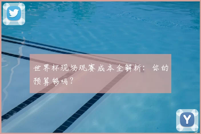 世界杯现场观赛成本全解析：你的预算够吗？