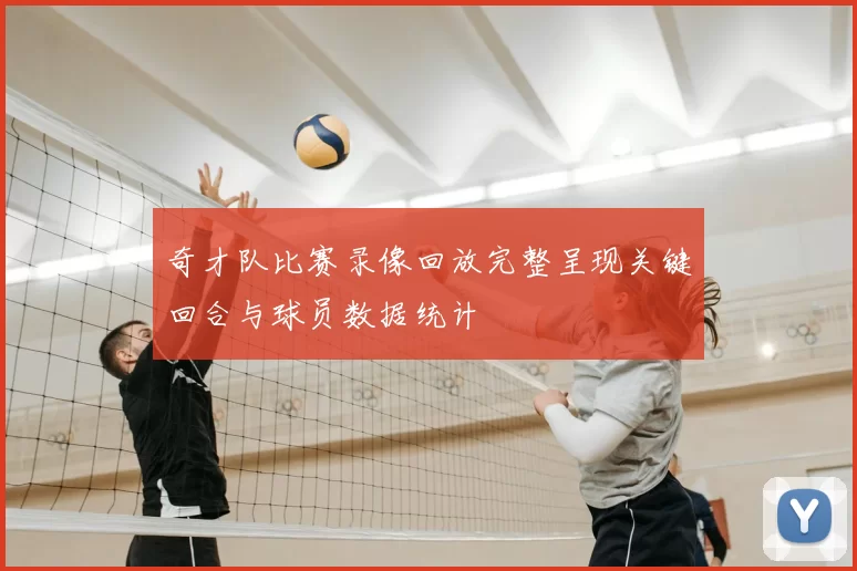 奇才队比赛录像回放完整呈现关键回合与球员数据统计