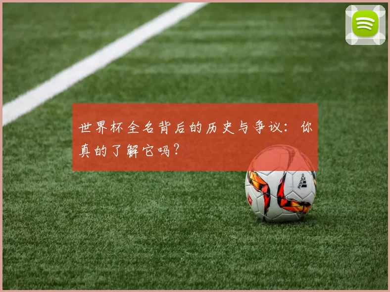 世界杯全名背后的历史与争议：你真的了解它吗？