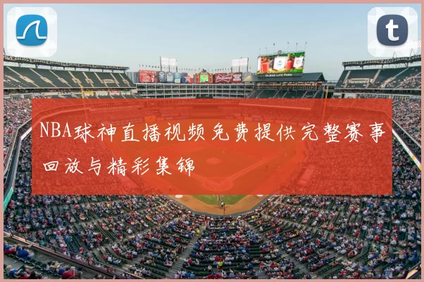 NBA球神直播视频免费提供完整赛事回放与精彩集锦
