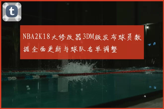 NBA2K18大修改器3DM版发布球员数据全面更新与球队名单调整