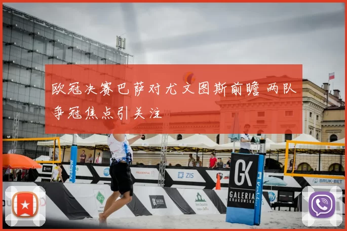 欧冠决赛巴萨对尤文图斯前瞻 两队争冠焦点引关注