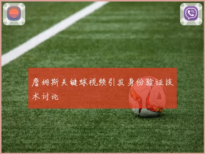 詹姆斯关键球视频引发身份验证技术讨论