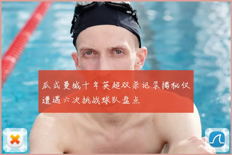 瓜式曼城十年英超双杀记录揭秘仅遭遇六次挑战球队盘点
