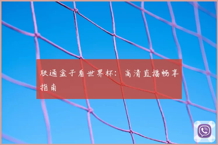 联通盒子看世界杯：高清直播畅享指南