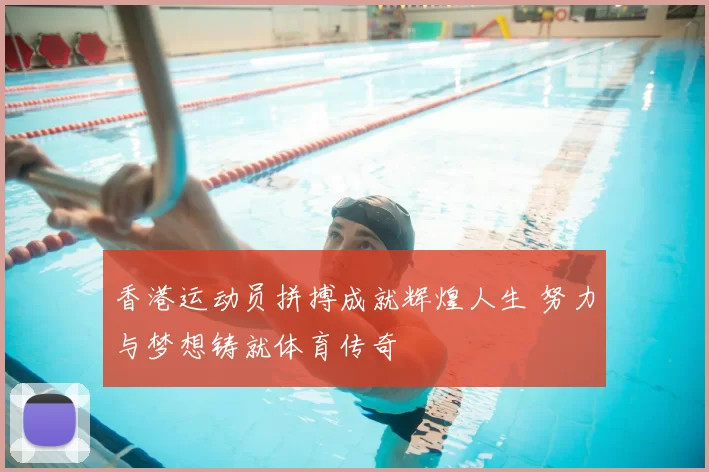 香港运动员拼搏成就辉煌人生 努力与梦想铸就体育传奇