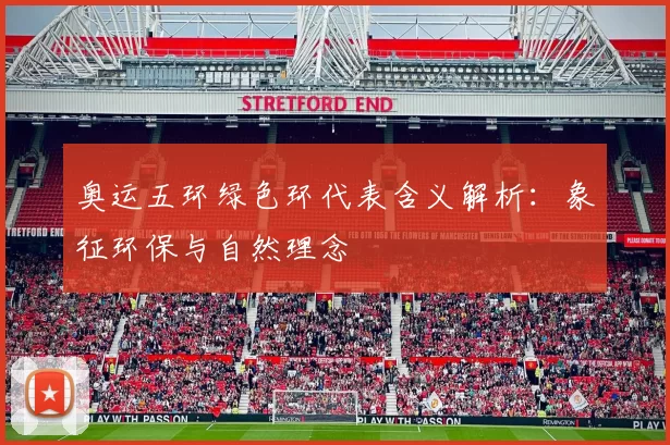 奥运五环绿色环代表含义解析:象征环保与自然理念