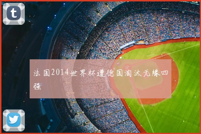 法国2014世界杯遭德国淘汰无缘四强