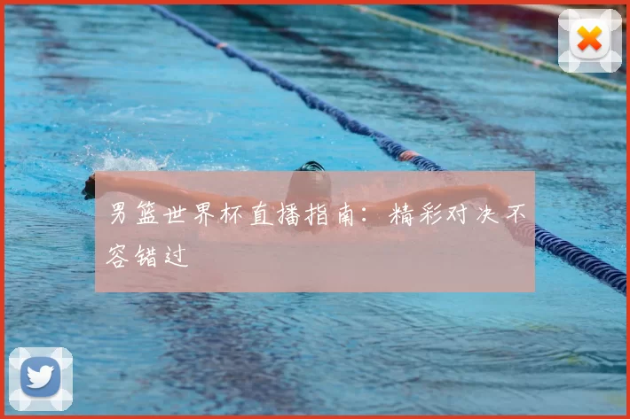 男篮世界杯直播指南:精彩对决不容错过