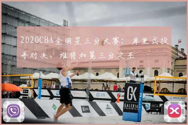 2020CBA全明星三分大赛:库里式投手对决,谁将加冕三分之王