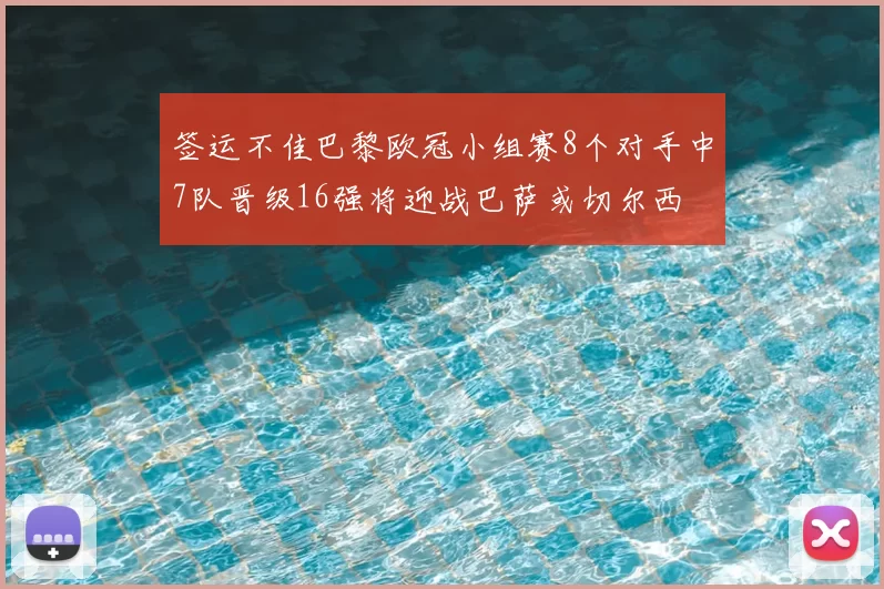 签运不佳巴黎欧冠小组赛8个对手中7队晋级16强将迎战巴萨或切尔西