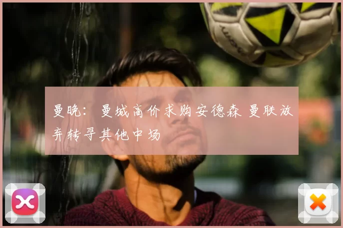 曼晚：曼城高价求购安德森 曼联放弃转寻其他中场
