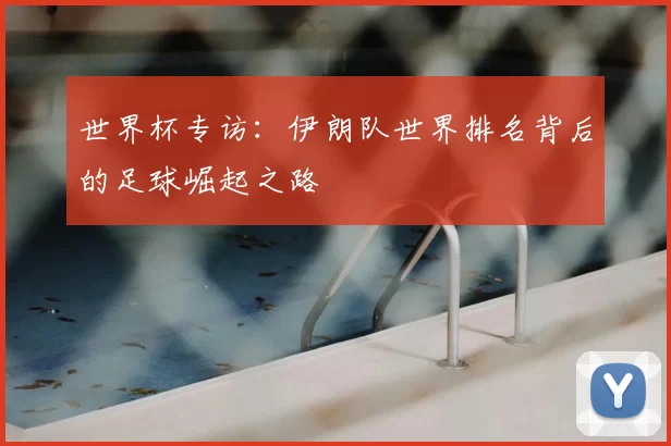 世界杯专访：伊朗队世界排名背后的足球崛起之路