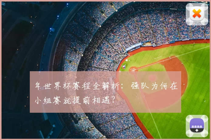 年世界杯赛程全解析:强队为何在小组赛就提前相遇?