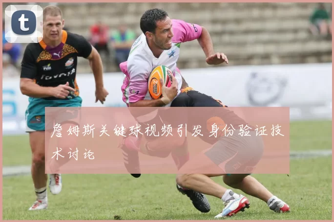 詹姆斯关键球视频引发身份验证技术讨论
