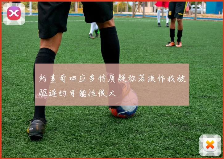 约基奇回应多特质疑称若换作我被驱逐的可能性很大