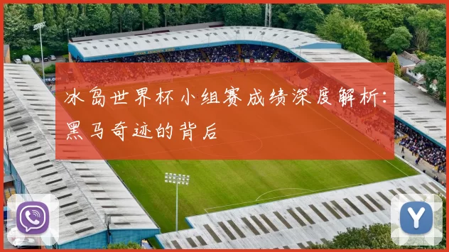 冰岛世界杯小组赛成绩深度解析：黑马奇迹的背后