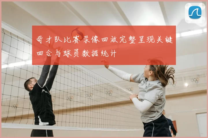 奇才队比赛录像回放完整呈现关键回合与球员数据统计