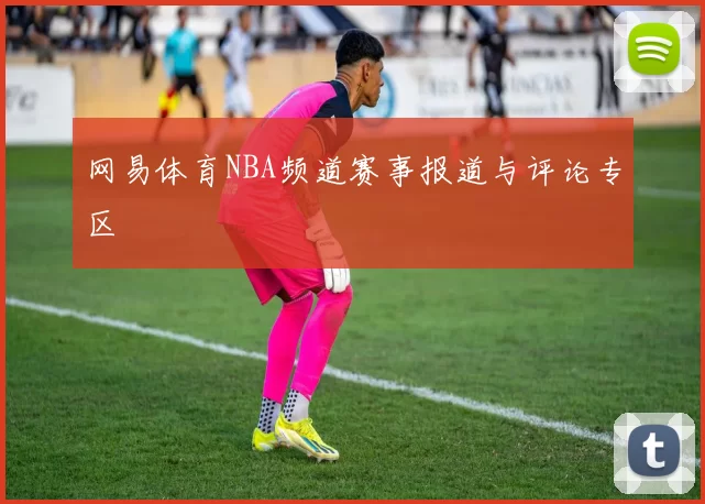 网易体育NBA频道赛事报道与评论专区