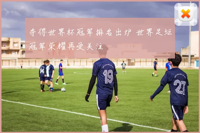 夺得世界杯冠军排名出炉 世界足坛冠军荣耀再受关注