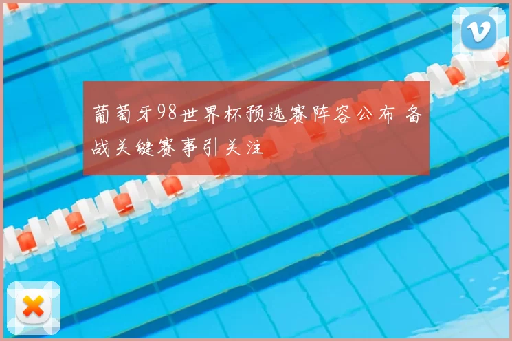葡萄牙98世界杯预选赛阵容公布 备战关键赛事引关注