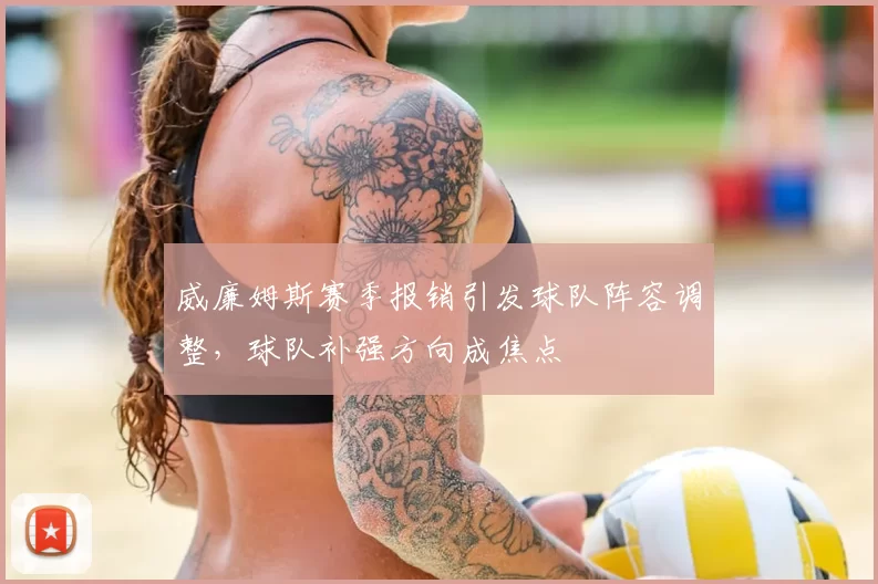 威廉姆斯赛季报销引发球队阵容调整，球队补强方向成焦点