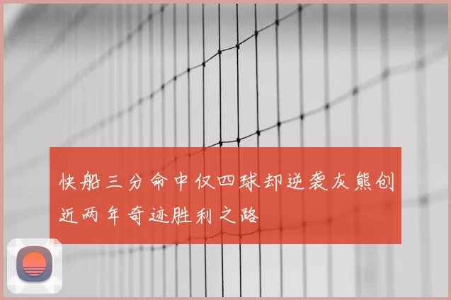 快船三分命中仅四球却逆袭灰熊创近两年奇迹胜利之路