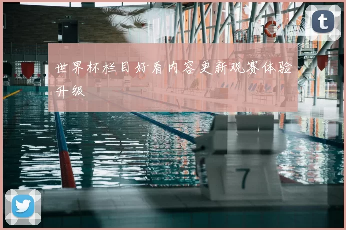 世界杯栏目好看内容更新观赛体验升级