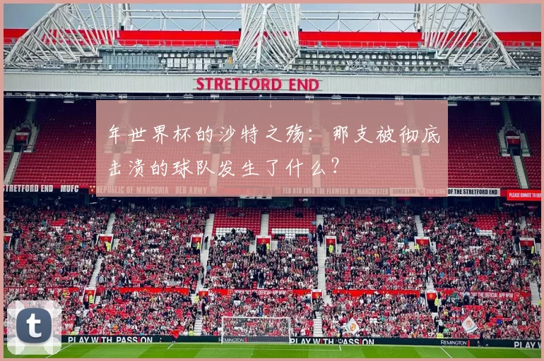 年世界杯的沙特之殇：那支被彻底击溃的球队发生了什么？