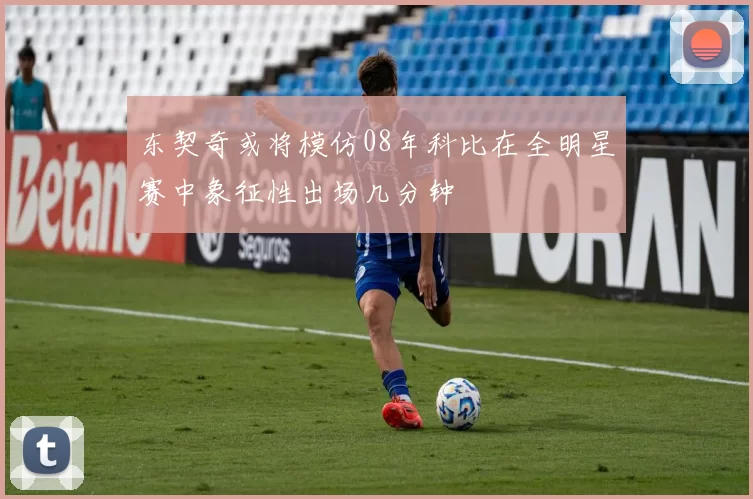 东契奇或将模仿08年科比在全明星赛中象征性出场几分钟