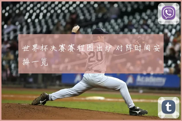 世界杯决赛赛程图出炉 对阵时间安排一览