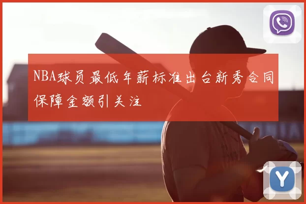 NBA球员最低年薪标准出台新秀合同保障金额引关注