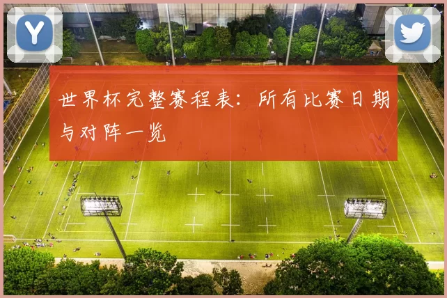 世界杯完整赛程表：所有比赛日期与对阵一览