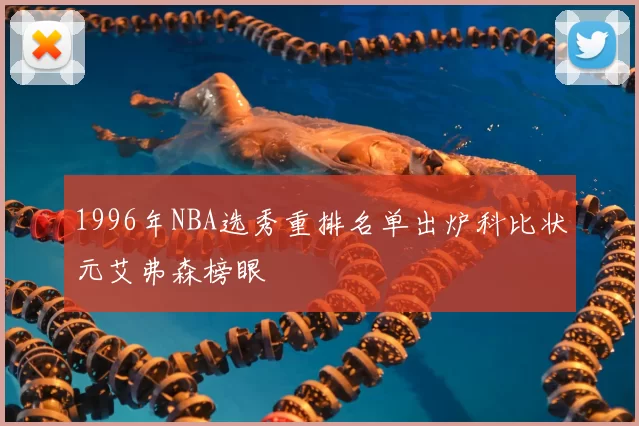 1996年NBA选秀重排名单出炉科比状元艾弗森榜眼