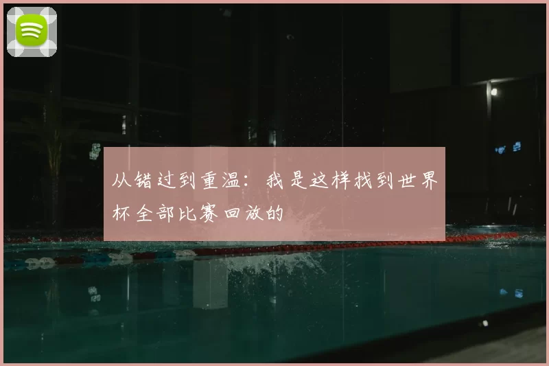 从错过到重温：我是这样找到世界杯全部比赛回放的