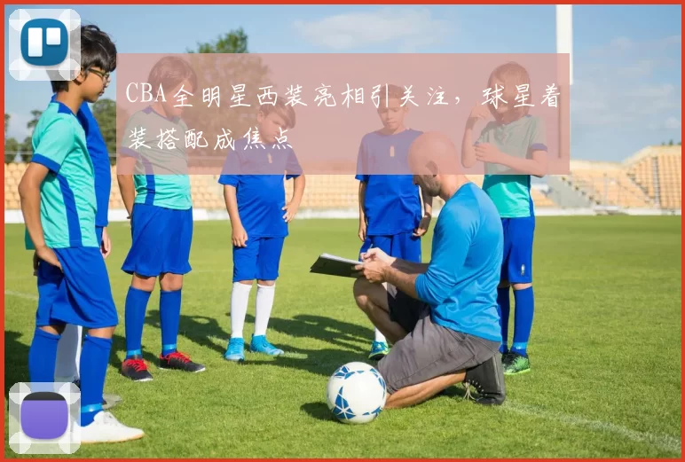 CBA全明星西装亮相引关注，球星着装搭配成焦点