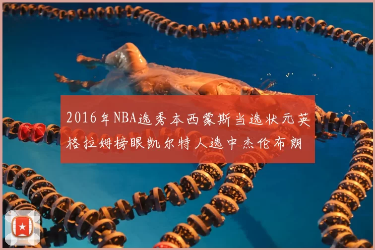 2016年NBA选秀本西蒙斯当选状元英格拉姆榜眼凯尔特人选中杰伦布朗