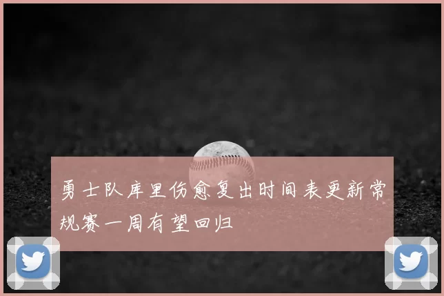勇士队库里伤愈复出时间表更新常规赛一周有望回归