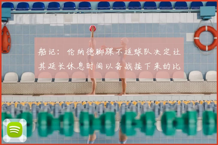 船记:伦纳德脚踝不适球队决定让其延长休息时间以备战接下来的比赛