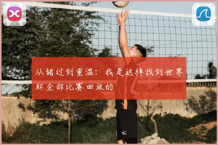 从错过到重温：我是这样找到世界杯全部比赛回放的