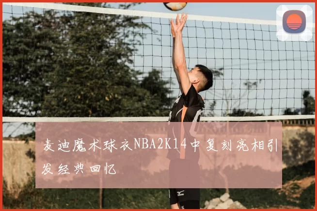 麦迪魔术球衣NBA2K14中复刻亮相引发经典回忆