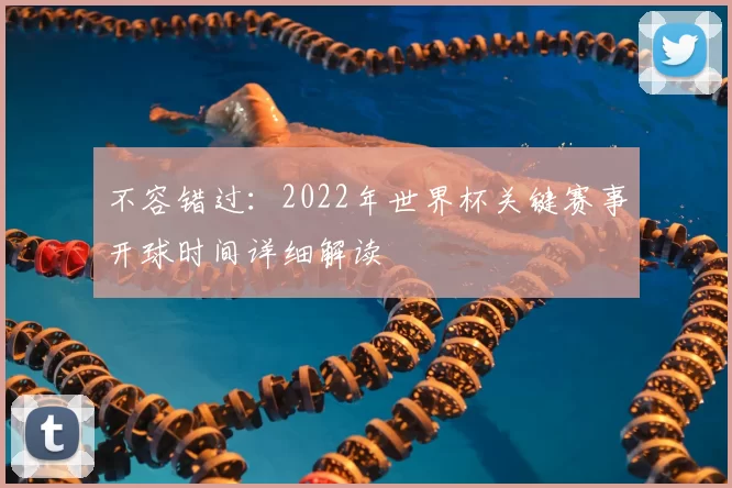 不容错过：2022年世界杯关键赛事开球时间详细解读