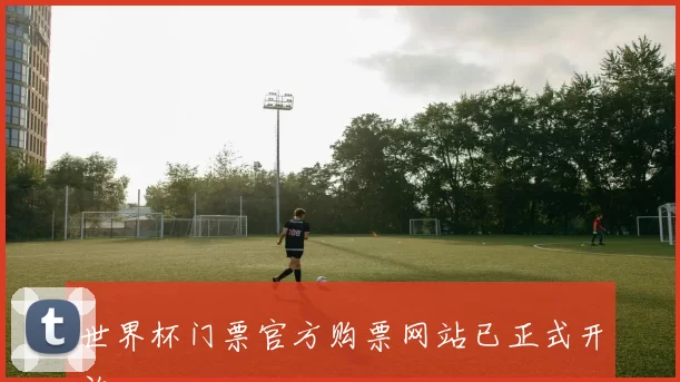 世界杯门票官方购票网站已正式开放