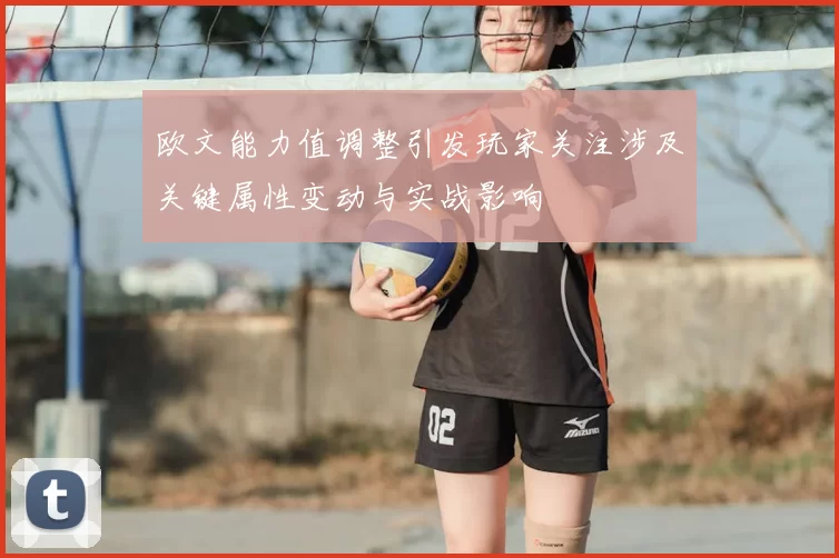 欧文能力值调整引发玩家关注涉及关键属性变动与实战影响
