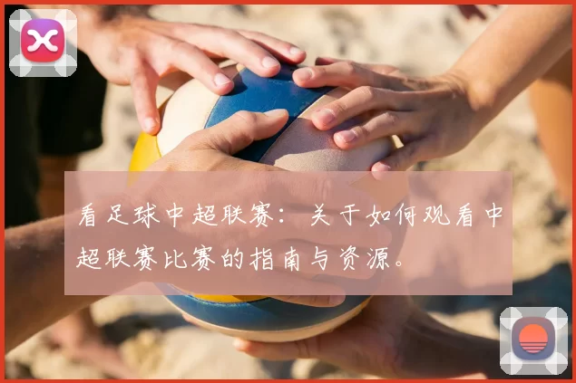 看足球中超联赛：关于如何观看中超联赛比赛的指南与资源。