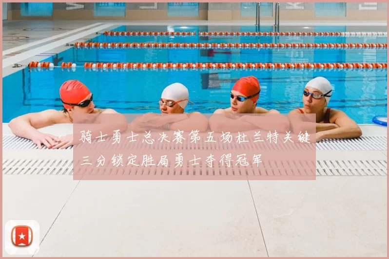 骑士勇士总决赛第五场杜兰特关键三分锁定胜局勇士夺得冠军