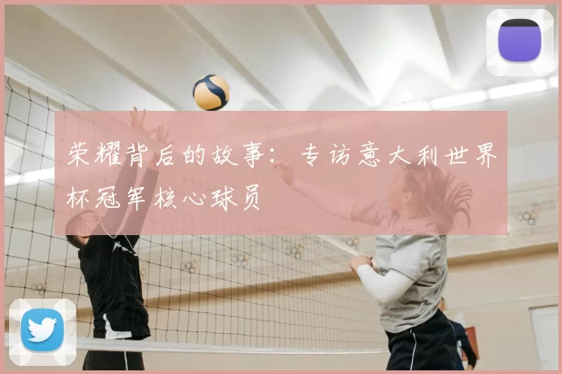 荣耀背后的故事：专访意大利世界杯冠军核心球员