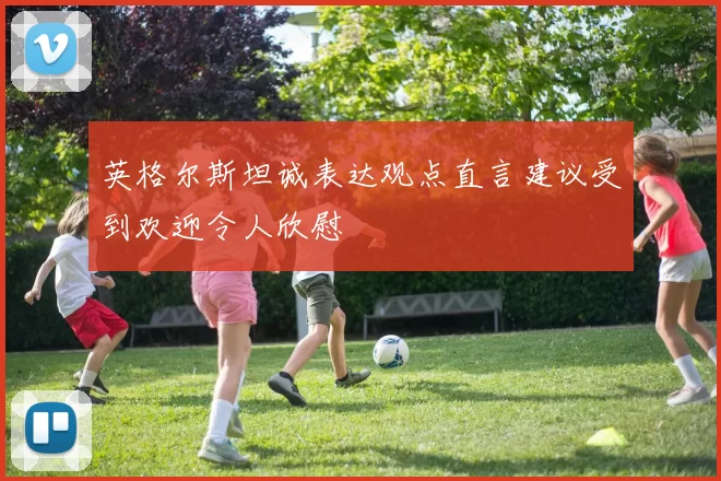 英格尔斯坦诚表达观点直言建议受到欢迎令人欣慰
