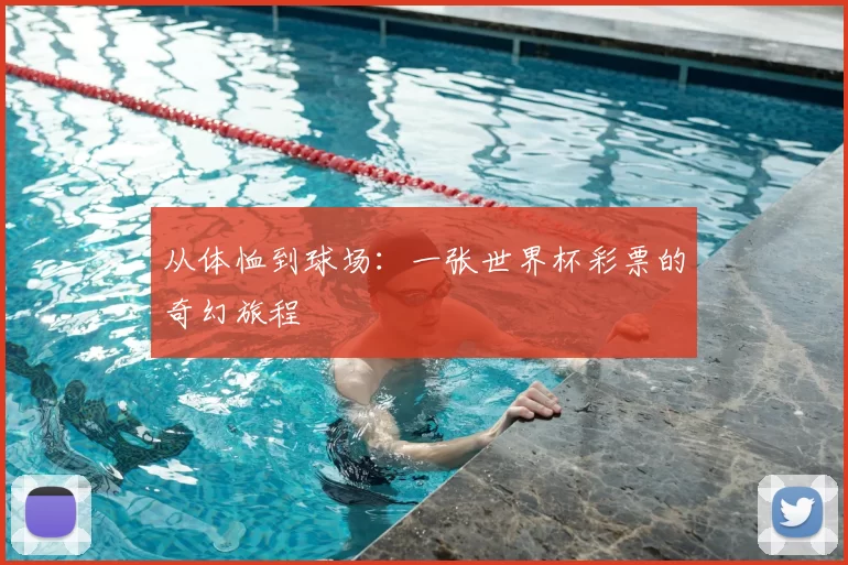 从体恤到球场:一张世界杯彩票的奇幻旅程